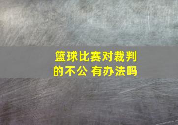 篮球比赛对裁判的不公 有办法吗